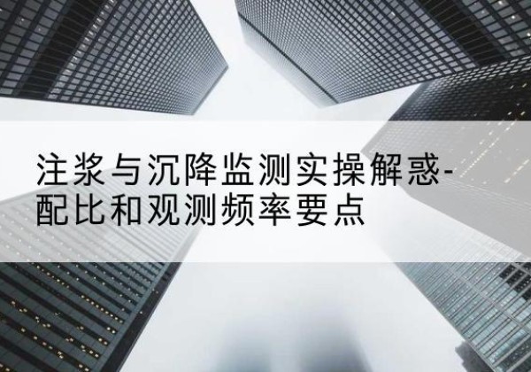 碌曲水泥浆配比不当会不会造成注浆管堵管？-注浆与沉降监测实操解惑-配比和观测频率要点